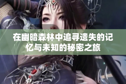 在幽暗森林中追寻遗失的记忆与未知的秘密之旅