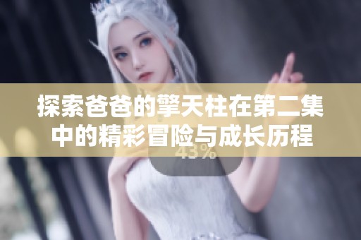 探索爸爸的擎天柱在第二集中的精彩冒险与成长历程