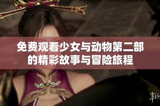 免费观看少女与动物第二部的精彩故事与冒险旅程