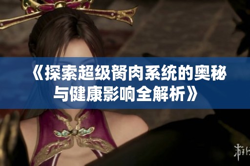 《探索超级胬肉系统的奥秘与健康影响全解析》