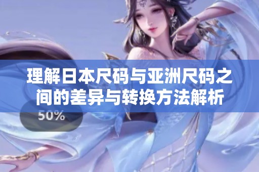 理解日本尺码与亚洲尺码之间的差异与转换方法解析