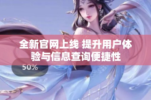 全新官网上线 提升用户体验与信息查询便捷性