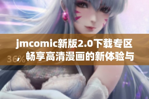 jmcomic新版2.0下载专区，畅享高清漫画的新体验与精彩内容