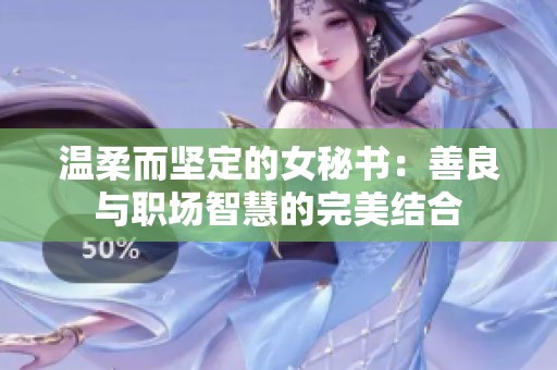温柔而坚定的女秘书：善良与职场智慧的完美结合