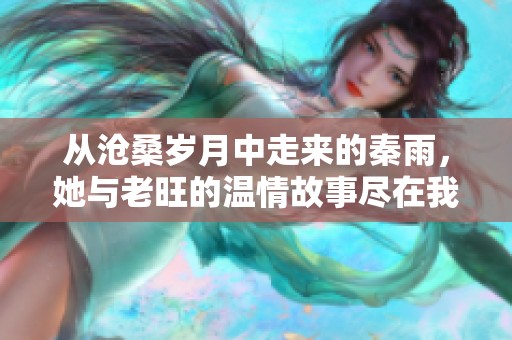 从沧桑岁月中走来的秦雨，她与老旺的温情故事尽在我的好儿媳中