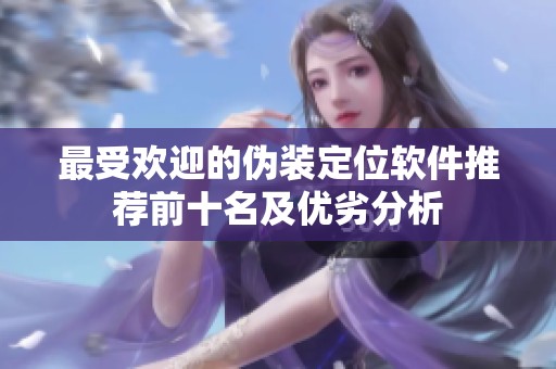 最受欢迎的伪装定位软件推荐前十名及优劣分析