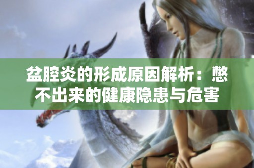 盆腔炎的形成原因解析：憋不出来的健康隐患与危害