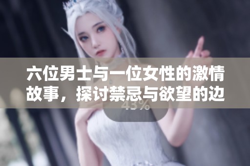 六位男士与一位女性的激情故事，探讨禁忌与欲望的边界