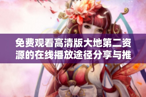免费观看高清版大地第二资源的在线播放途径分享与推荐