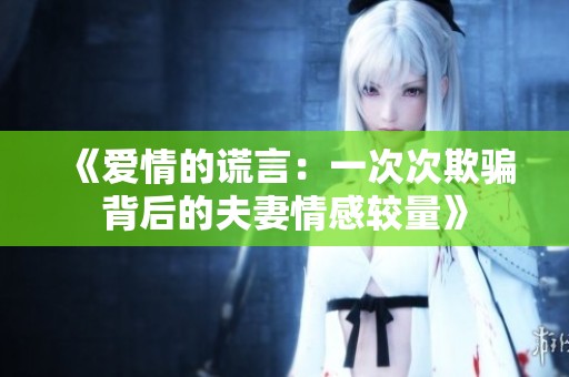 《爱情的谎言：一次次欺骗背后的夫妻情感较量》
