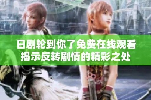 日剧轮到你了免费在线观看揭示反转剧情的精彩之处