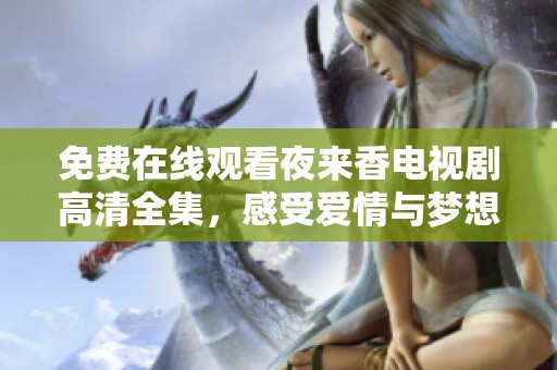 免费在线观看夜来香电视剧高清全集，感受爱情与梦想交织的动人故事