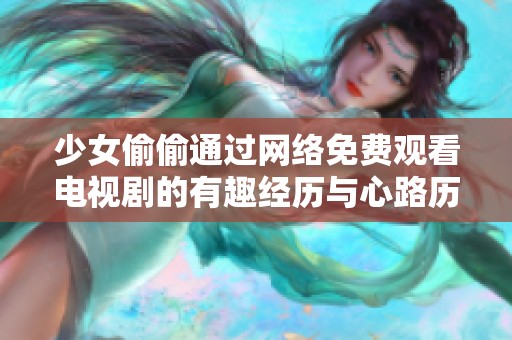 少女偷偷通过网络免费观看电视剧的有趣经历与心路历程
