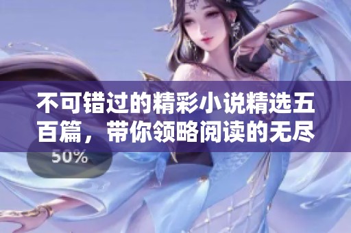 不可错过的精彩小说精选五百篇，带你领略阅读的无尽魅力