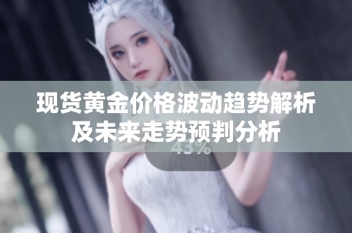 现货黄金价格波动趋势解析及未来走势预判分析