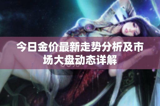 今日金价最新走势分析及市场大盘动态详解