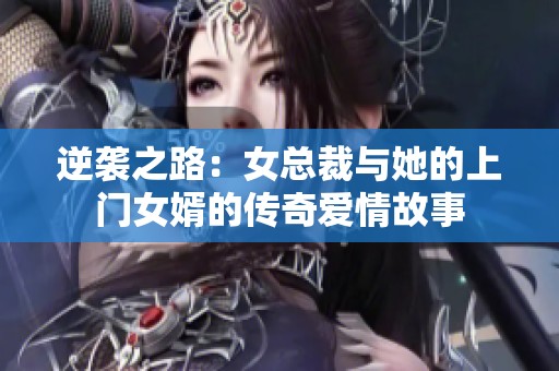 逆袭之路：女总裁与她的上门女婿的传奇爱情故事