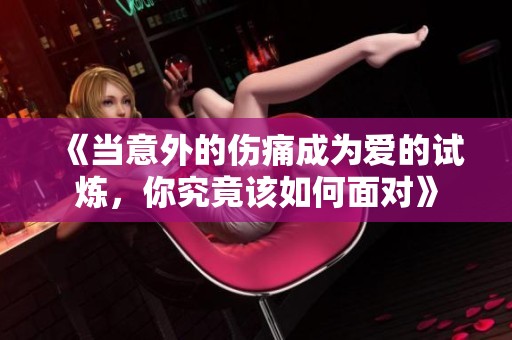 《当意外的伤痛成为爱的试炼，你究竟该如何面对》