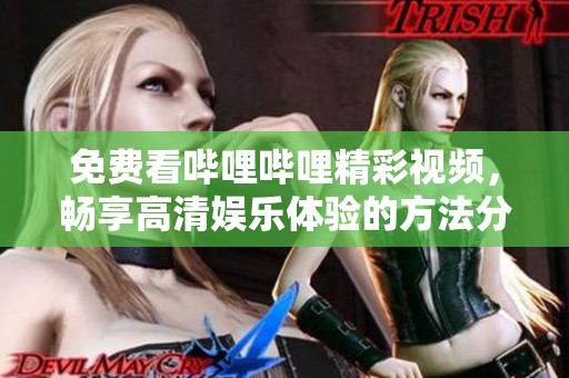 免费看哔哩哔哩精彩视频，畅享高清娱乐体验的方法分享