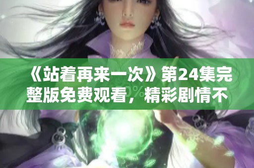 《站着再来一次》第24集完整版免费观看，精彩剧情不容错过
