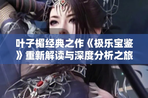叶子楣经典之作《极乐宝鉴》重新解读与深度分析之旅
