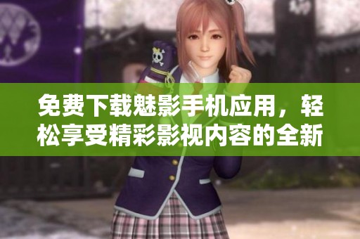 免费下载魅影手机应用，轻松享受精彩影视内容的全新体验
