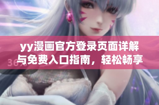 yy漫画官方登录页面详解与免费入口指南，轻松畅享漫画世界