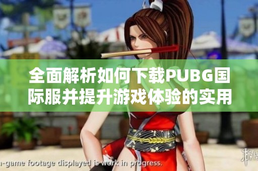 全面解析如何下载PUBG国际服并提升游戏体验的实用指南