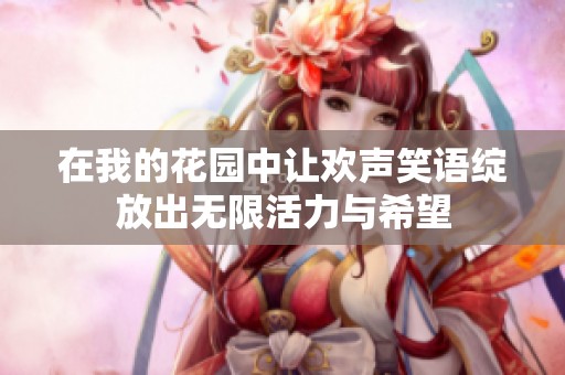 在我的花园中让欢声笑语绽放出无限活力与希望