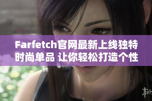Farfetch官网最新上线独特时尚单品 让你轻松打造个性化风格