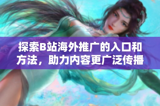 探索B站海外推广的入口和方法，助力内容更广泛传播