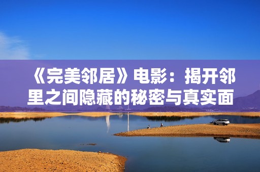 《完美邻居》电影：揭开邻里之间隐藏的秘密与真实面貌