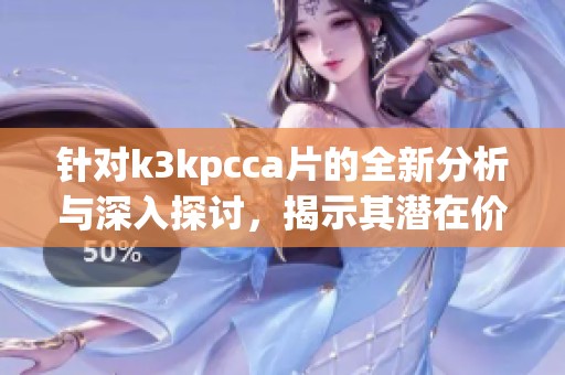 针对k3kpcca片的全新分析与深入探讨，揭示其潜在价值与应用前景