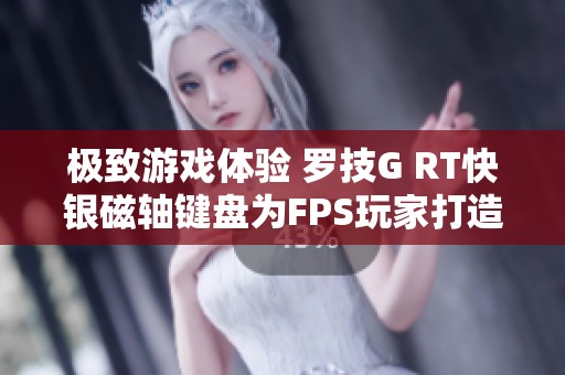 极致游戏体验 罗技G RT快银磁轴键盘为FPS玩家打造完美装备