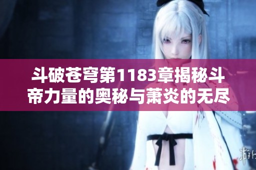 斗破苍穹第1183章揭秘斗帝力量的奥秘与萧炎的无尽炎帝之路