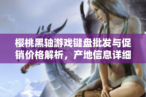 樱桃黑轴游戏键盘批发与促销价格解析，产地信息详细介绍