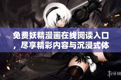 免费妖精漫画在线阅读入口，尽享精彩内容与沉浸式体验