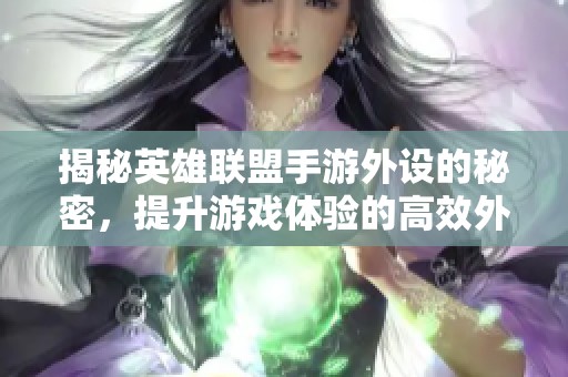 揭秘英雄联盟手游外设的秘密，提升游戏体验的高效外接设备探索
