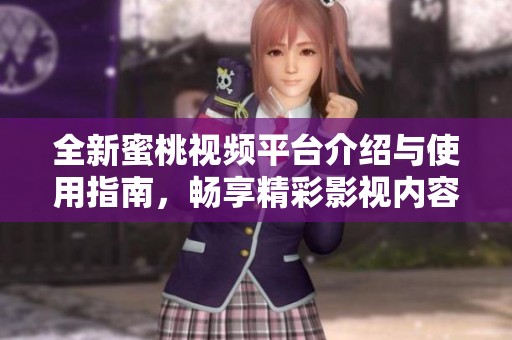 全新蜜桃视频平台介绍与使用指南，畅享精彩影视内容！