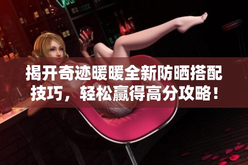 揭开奇迹暖暖全新防晒搭配技巧，轻松赢得高分攻略！