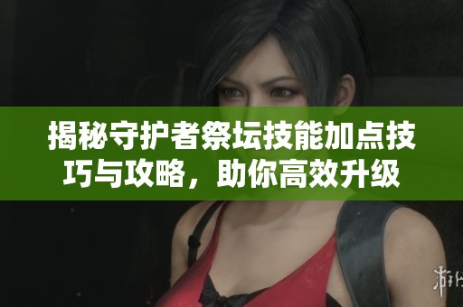 揭秘守护者祭坛技能加点技巧与攻略，助你高效升级