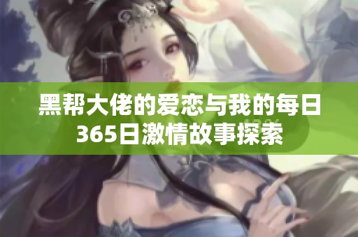 黑帮大佬的爱恋与我的每日365日激情故事探索