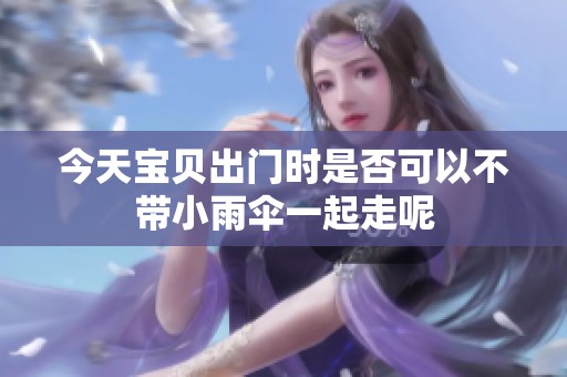 今天宝贝出门时是否可以不带小雨伞一起走呢