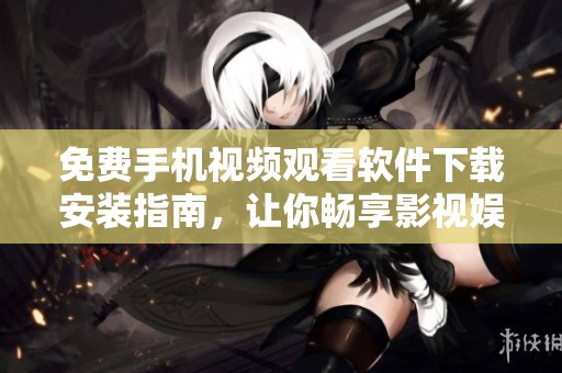 免费手机视频观看软件下载安装指南，让你畅享影视娱乐新体验