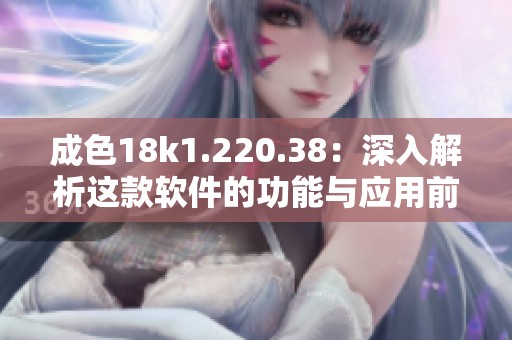 成色18k1.220.38：深入解析这款软件的功能与应用前景