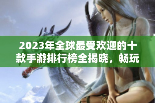 2023年全球最受欢迎的十款手游排行榜全揭晓，畅玩热潮不容错过