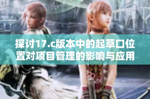 探讨17.c版本中的起草口位置对项目管理的影响与应用分析