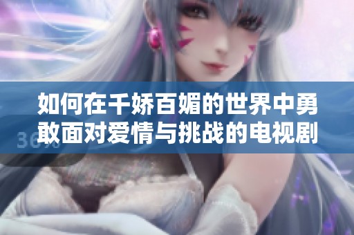 如何在千娇百媚的世界中勇敢面对爱情与挑战的电视剧故事