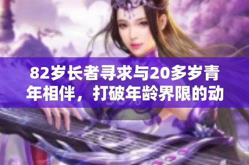 82岁长者寻求与20多岁青年相伴，打破年龄界限的动人故事