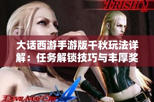 大话西游手游版千秋玩法详解：任务解锁技巧与丰厚奖励一网打尽